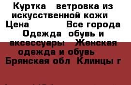 Куртка - ветровка из искусственной кожи › Цена ­ 1 200 - Все города Одежда, обувь и аксессуары » Женская одежда и обувь   . Брянская обл.,Клинцы г.